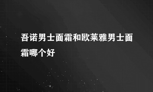 吾诺男士面霜和欧莱雅男士面霜哪个好