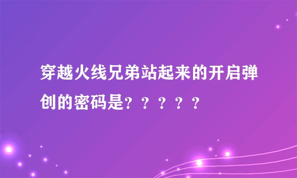 穿越火线兄弟站起来的开启弹创的密码是？？？？？