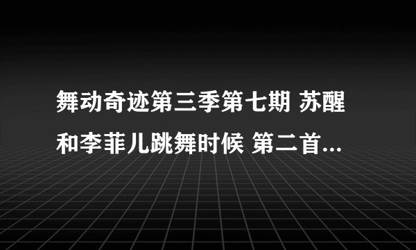 舞动奇迹第三季第七期 苏醒和李菲儿跳舞时候 第二首 是什么曲子