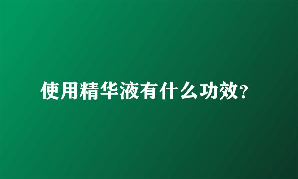 使用精华液有什么功效？