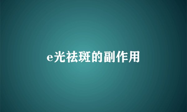e光祛斑的副作用