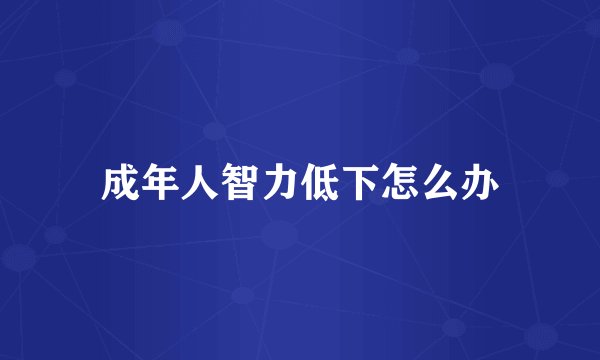 成年人智力低下怎么办