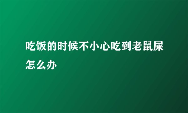 吃饭的时候不小心吃到老鼠屎怎么办