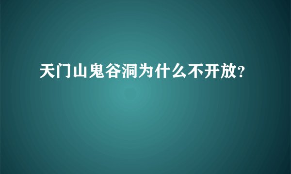 天门山鬼谷洞为什么不开放？