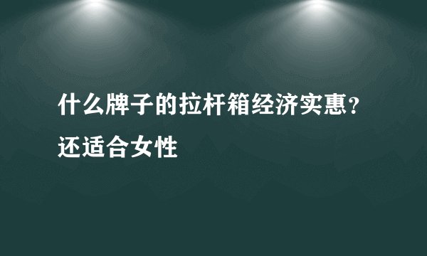 什么牌子的拉杆箱经济实惠？还适合女性