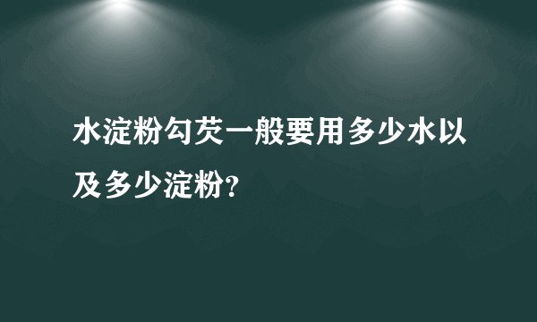 水淀粉勾芡一般要用多少水以及多少淀粉?
