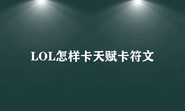 LOL怎样卡天赋卡符文