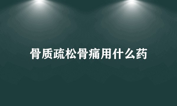 骨质疏松骨痛用什么药