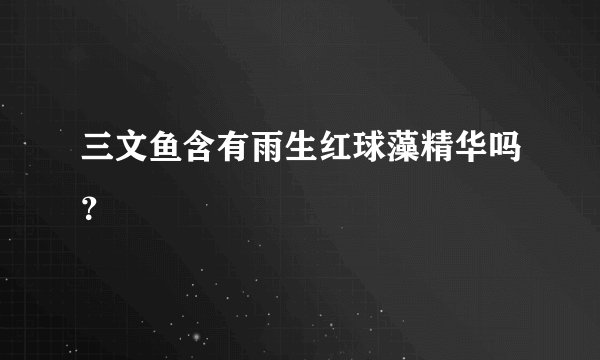 三文鱼含有雨生红球藻精华吗？