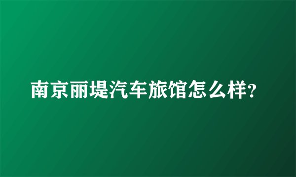 南京丽堤汽车旅馆怎么样？