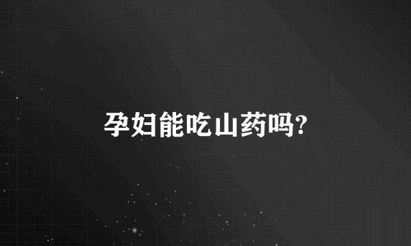孕妇能吃山药吗?