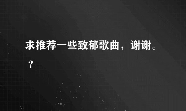 求推荐一些致郁歌曲,谢谢。 ?