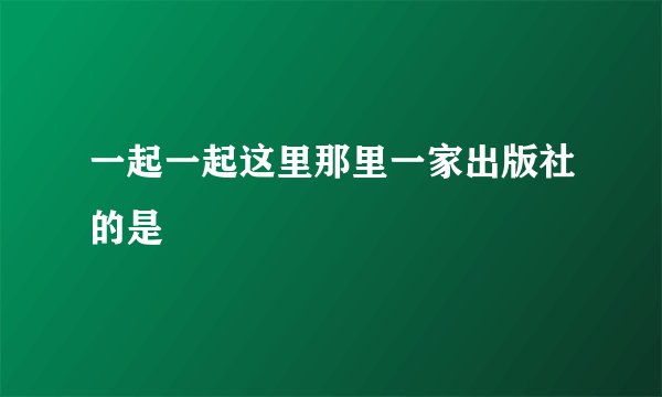 一起一起这里那里一家出版社的是