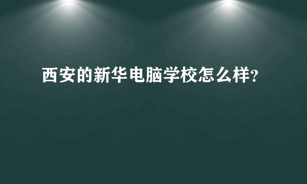 西安的新华电脑学校怎么样？