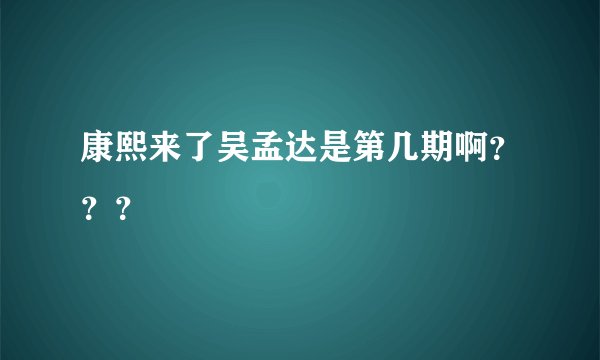 康熙来了吴孟达是第几期啊？？？
