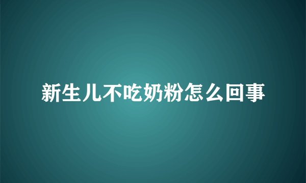 新生儿不吃奶粉怎么回事