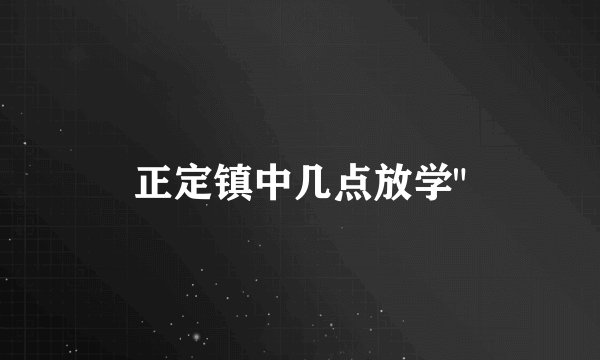 正定镇中几点放学