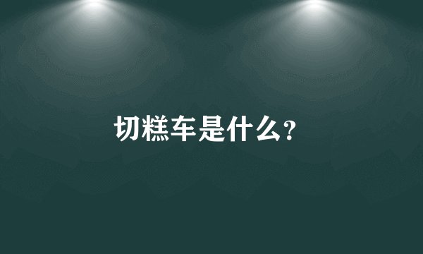 切糕车是什么？