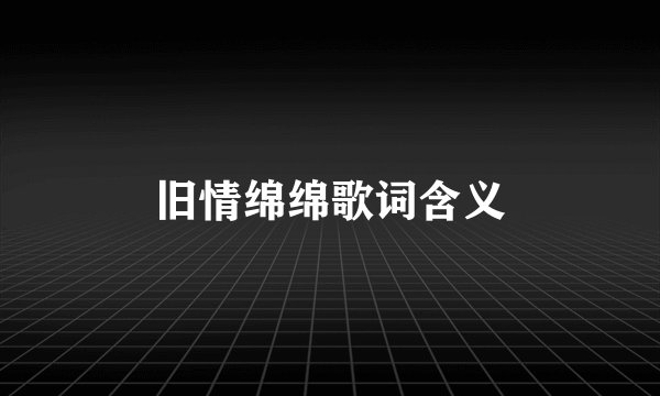 旧情绵绵歌词含义