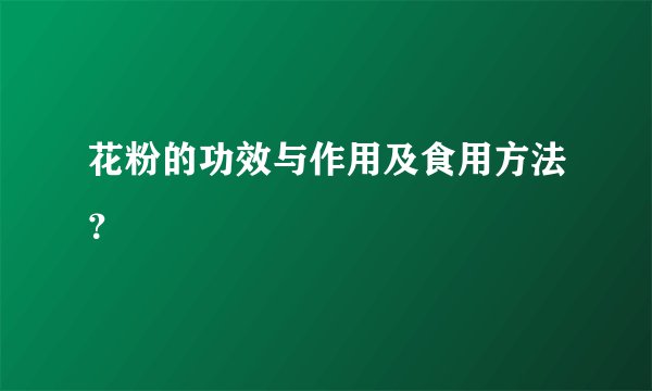 花粉的功效与作用及食用方法？