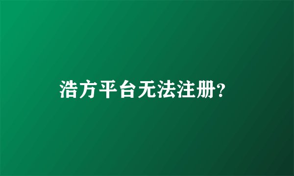 浩方平台无法注册？
