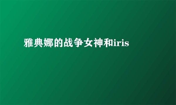 雅典娜的战争女神和iris
