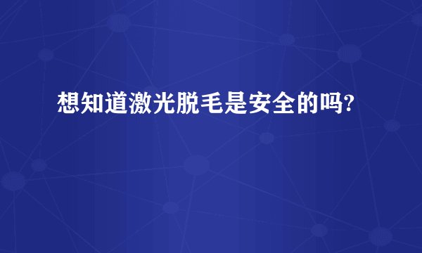 想知道激光脱毛是安全的吗?