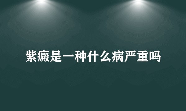 紫癜是一种什么病严重吗