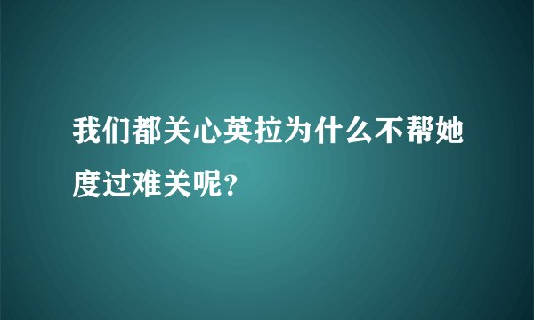 我们都关心英拉为什么不帮她度过难关呢？