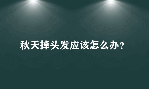 秋天掉头发应该怎么办？