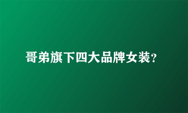 哥弟旗下四大品牌女装？