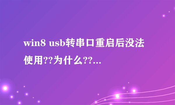 win8 usb转串口重启后没法使用??为什么??我用驱动精灵装了驱动,提示重启,重启后又显示没有装,驱动