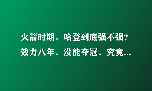 火箭时期,哈登到底强不强?效力八年,没能夺冠,究竟是火箭还是哈登的问题?