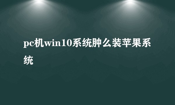 pc机win10系统肿么装苹果系统