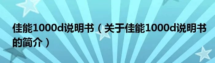 佳能1000d说明书（关于佳能1000d说明书的简介）