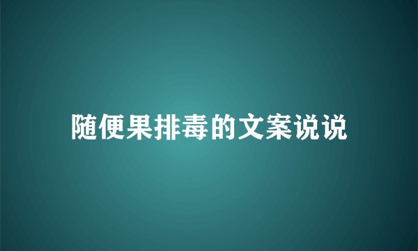 随便果排毒的文案说说