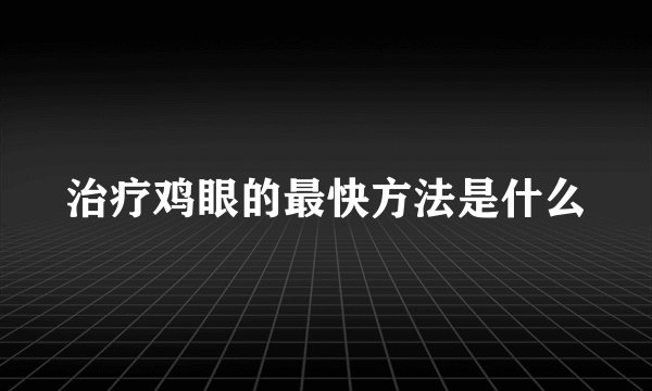 治疗鸡眼的最快方法是什么