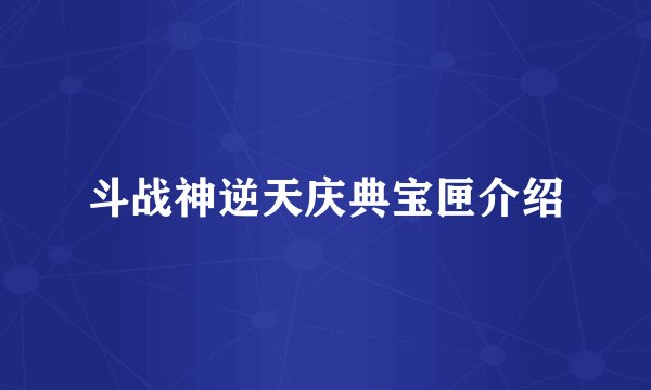 斗战神逆天庆典宝匣介绍