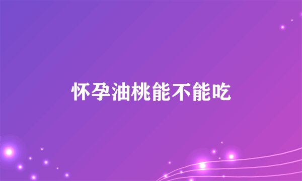 怀孕油桃能不能吃