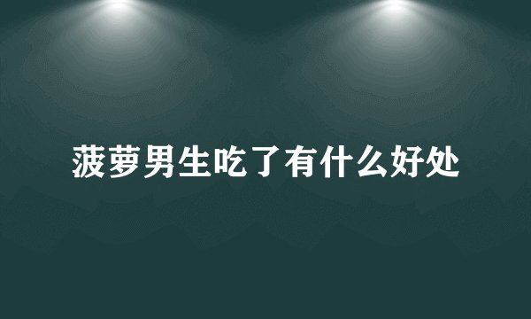 菠萝男生吃了有什么好处