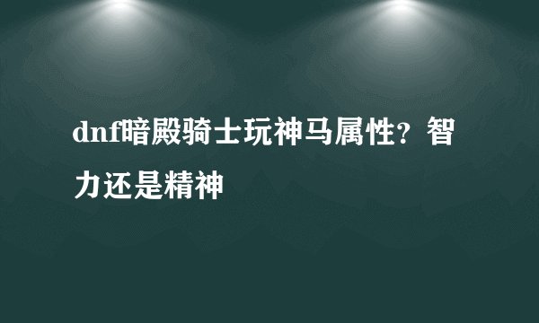 dnf暗殿骑士玩神马属性?智力还是精神