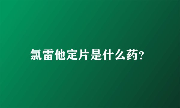 氯雷他定片是什么药？
