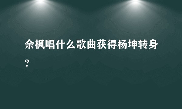 余枫唱什么歌曲获得杨坤转身？