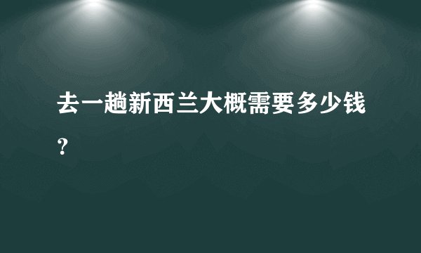 去一趟新西兰大概需要多少钱?