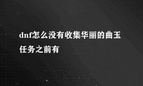 dnf怎么没有收集华丽的曲玉任务之前有