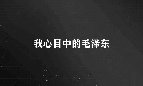 我心目中的毛泽东