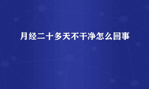 月经二十多天不干净怎么回事
