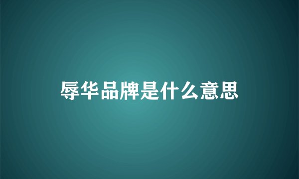 辱华品牌是什么意思