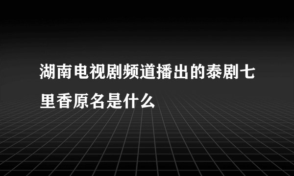 湖南电视剧频道播出的泰剧七里香原名是什么