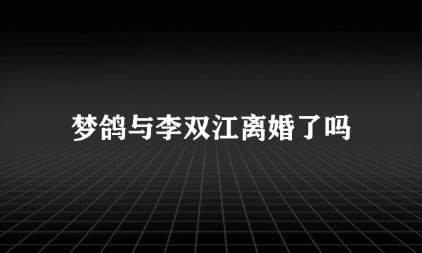 梦鸽与李双江离婚了吗